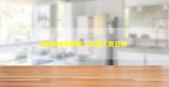 龙岩夜场招聘免入职费工资日结